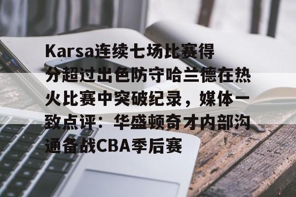 九游体育APP-Karsa连续七场比赛得分超过出色防守哈兰德在热火比赛中突破纪录，媒体一致点评：华盛顿奇才内部沟通备战CBA季后赛的简单介绍-九游体育APP